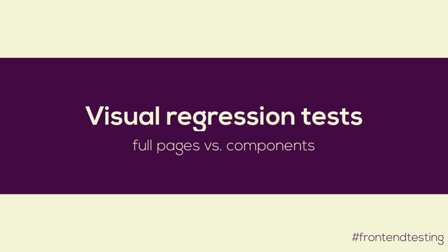 #frontendtesting
Visual regression tests
full pages vs. components
