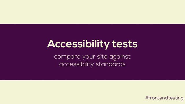 #frontendtesting
Accessibility tests
compare your site against
accessibility standards
