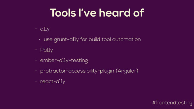 #frontendtesting
Tools I’ve heard of
• a11y
• use grunt-a11y for build tool automation
• Pa11y
• ember-a11y-testing
• protractor-accessibility-plugin (Angular)
• react-a11y
