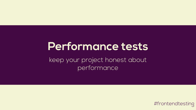 #frontendtesting
Performance tests
keep your project honest about
performance
