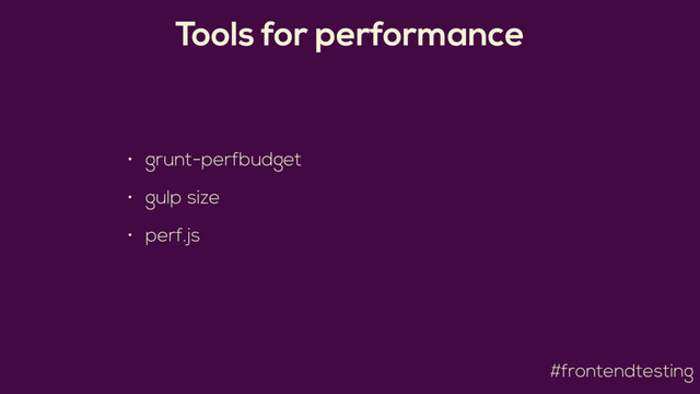 #frontendtesting
Tools for performance
• grunt-perfbudget
• gulp size
• perf.js
