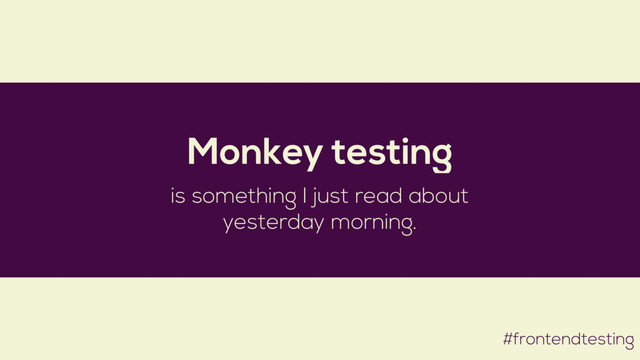 #frontendtesting
Monkey testing
is something I just read about
yesterday morning.
