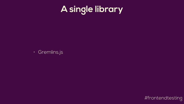 #frontendtesting
A single library
• Gremlins.js
