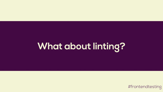 What about linting?
#frontendtesting

