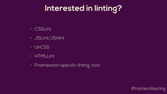#frontendtesting
Interested in linting?
• CSSLint
• JSLint/JSHint
• UnCSS
• HTMLLint
• Framework-specific linting, too!
