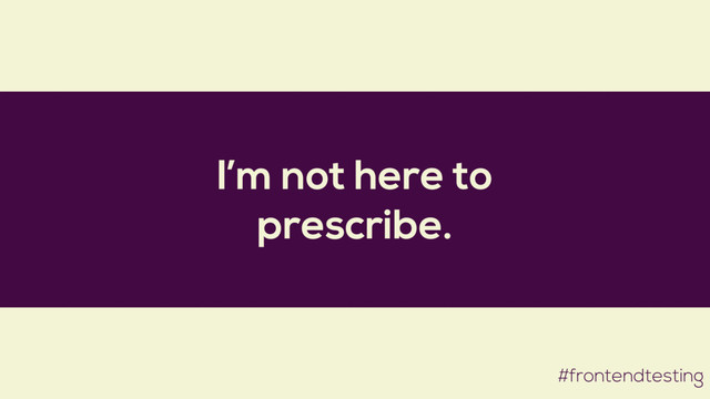 I’m not here to
prescribe.
#frontendtesting
