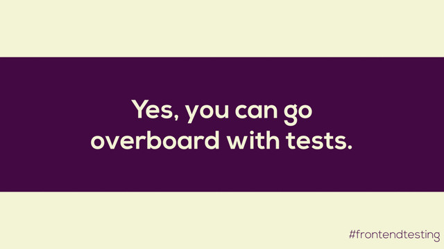 Yes, you can go
overboard with tests.
#frontendtesting
