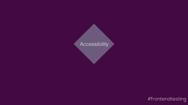 #frontendtesting
Accessibility

