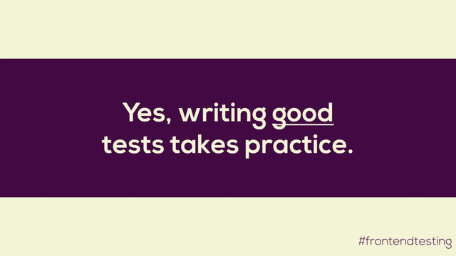Yes, writing good
tests takes practice.
#frontendtesting
