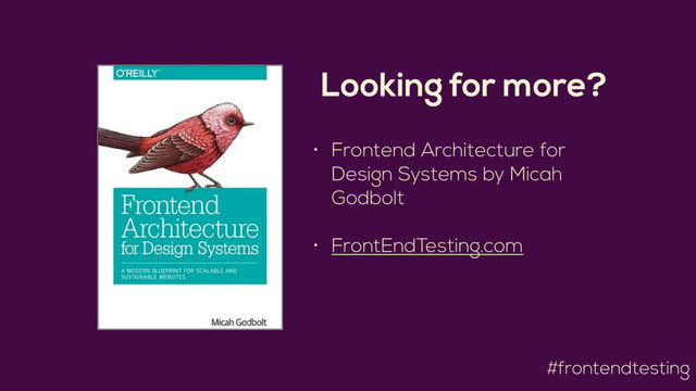 #frontendtesting
• Frontend Architecture for
Design Systems by Micah
Godbolt 
• FrontEndTesting.com
Looking for more?
