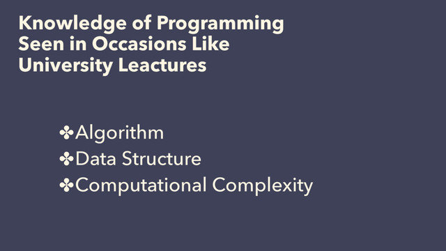 Knowledge of Programming
Seen in Occasions Like
University Leactures
✤Algorithm
✤Data Structure
✤Computational Complexity
