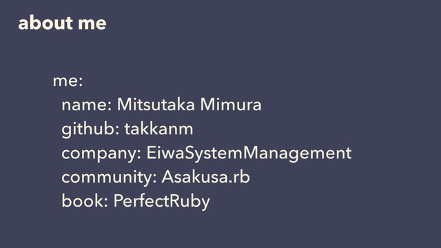 about me
me:
name: Mitsutaka Mimura
github: takkanm
company: EiwaSystemManagement
community: Asakusa.rb
book: PerfectRuby
