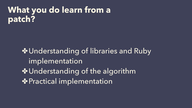 What you do learn from a
patch?
✤Understanding of libraries and Ruby
implementation
✤Understanding of the algorithm
✤Practical implementation
