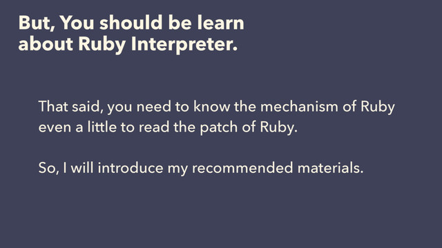 But, You should be learn
about Ruby Interpreter.
That said, you need to know the mechanism of Ruby
even a little to read the patch of Ruby.
So, I will introduce my recommended materials.
