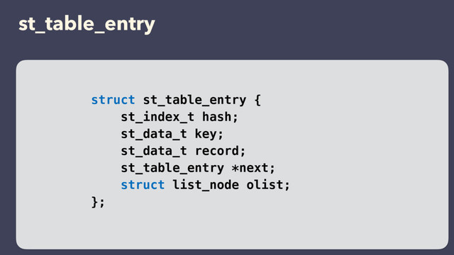 st_table_entry
struct st_table_entry {
st_index_t hash;
st_data_t key;
st_data_t record;
st_table_entry *next;
struct list_node olist;
};
