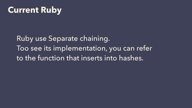 Current Ruby
Ruby use Separate chaining.
Too see its implementation, you can refer
to the function that inserts into hashes.
