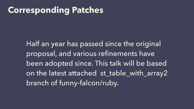 Corresponding Patches
Half an year has passed since the original
proposal, and various reﬁnements have
been adopted since. This talk will be based
on the latest attached st_table_with_array2
branch of funny-falcon/ruby.
