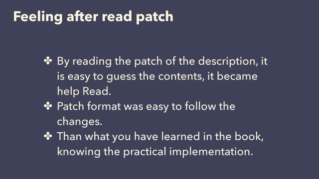Feeling after read patch
✤ By reading the patch of the description, it
is easy to guess the contents, it became
help Read.
✤ Patch format was easy to follow the
changes.
✤ Than what you have learned in the book,
knowing the practical implementation.
