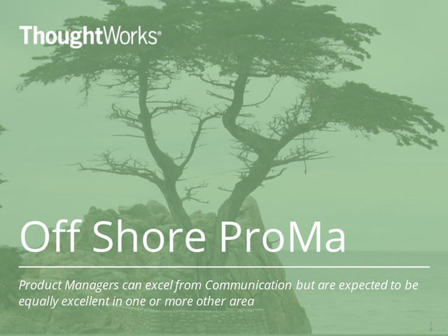 Off Shore ProMa
Product Managers can excel from Communication but are expected to be
equally excellent in one or more other area
1
8
