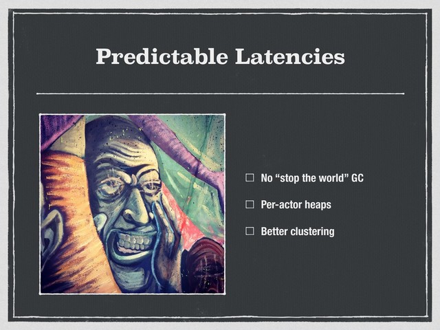 Predictable Latencies
No “stop the world” GC
Per-actor heaps
Better clustering
