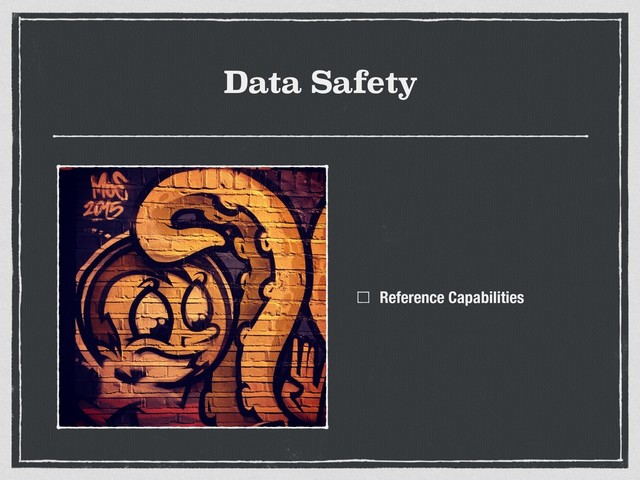 Data Safety
Reference Capabilities
