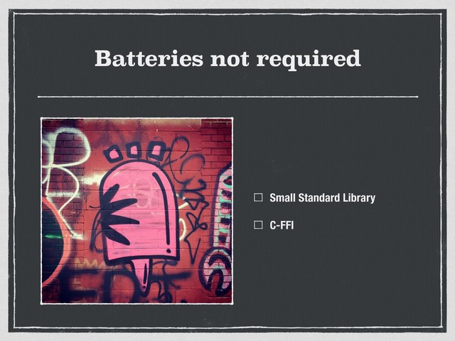 Batteries not required
Small Standard Library
C-FFI
