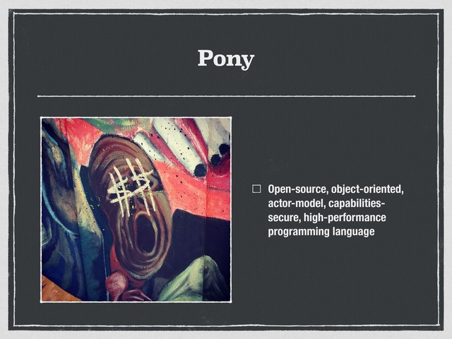 Pony
Open-source, object-oriented,
actor-model, capabilities-
secure, high-performance
programming language
