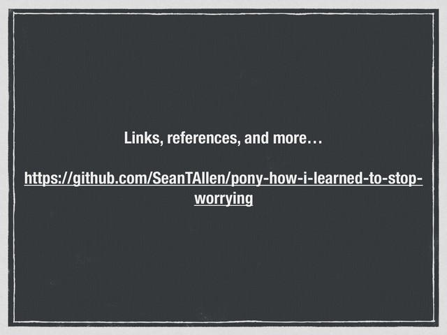 Links, references, and more…
https://github.com/SeanTAllen/pony-how-i-learned-to-stop-
worrying
