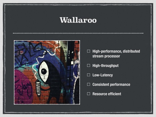 Wallaroo
High-performance, distributed
stream processor
High-throughput
Low-Latency
Consistent performance
Resource efﬁcient
