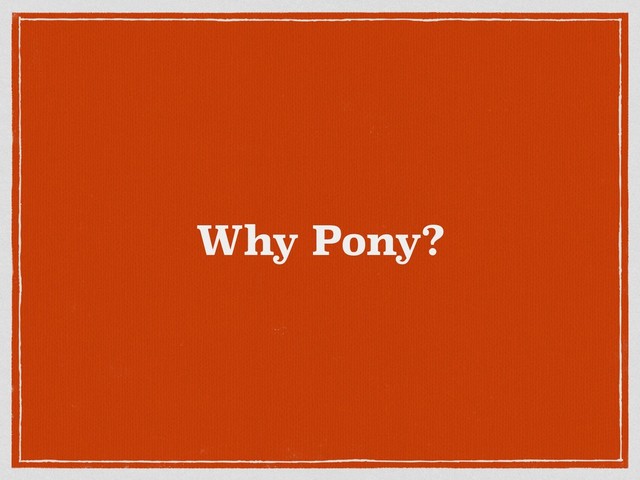 Why Pony?
