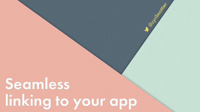 Seamless
linking to your app
@cyrilmottier
