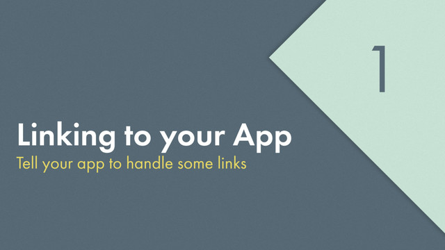 Linking to your App
Tell your app to handle some links
1
