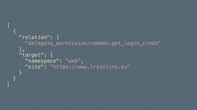 [
{
"relation": [
"delegate_permission/common.get_login_creds"
],
"target": {
"namespace": "web",
"site": "https://www.trainline.eu"
}
}
]
