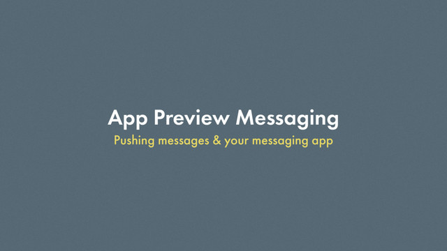 App Preview Messaging
Pushing messages & your messaging app
