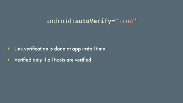 android:autoVerify="true"
Link veriﬁcation is done at app install time
Veriﬁed only if all hosts are veriﬁed
