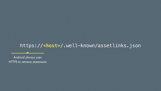 https:///.well-known/assetlinks.json
Android always uses
HTTPS to retrieve statements
