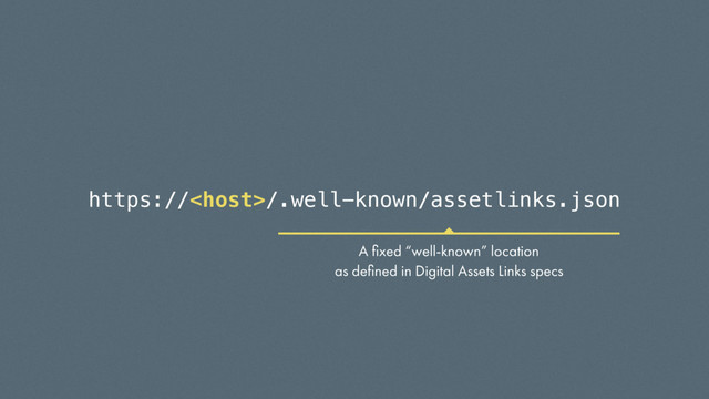 https:///.well-known/assetlinks.json
A ﬁxed “well-known” location
as deﬁned in Digital Assets Links specs
