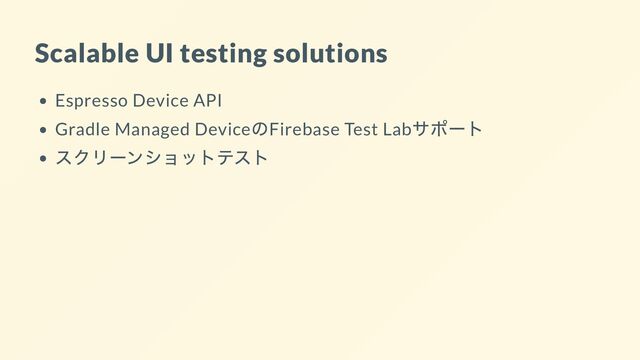 Scalable UI testing solutions
Espresso Device API
Gradle Managed Device
のFirebase Test Lab
サポート
スクリーンショットテスト
