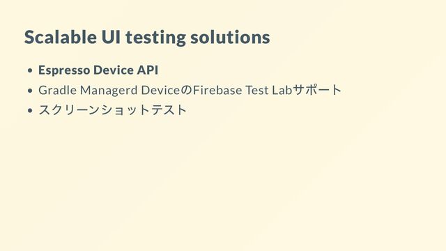 Scalable UI testing solutions
Espresso Device API
Gradle Managerd Device
のFirebase Test Lab
サポート
スクリーンショットテスト
