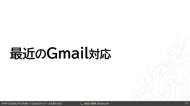 長谷川智希 @tomzoh
PHPでXOAUTH2を使ってGmailからメールを取り込む
最近のGmail対応
17
