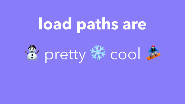 load paths are
⛄ pretty ❄ cool 
