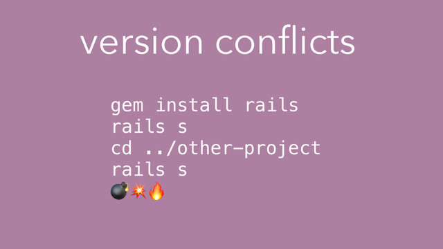 version conﬂicts
gem install rails
rails s
cd ../other-project
rails s

