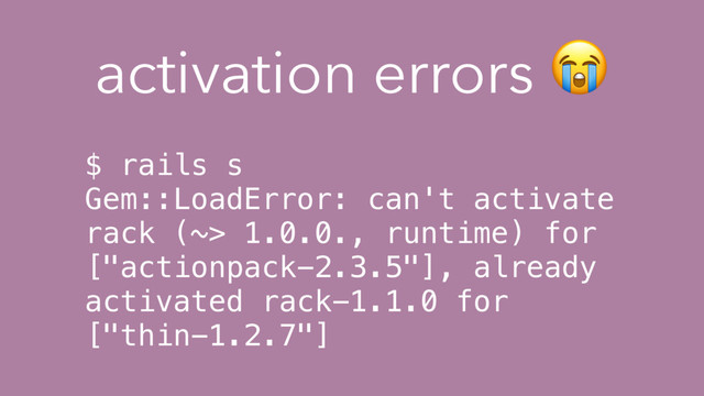 $ rails s
Gem::LoadError: can't activate
rack (~> 1.0.0., runtime) for
["actionpack-2.3.5"], already
activated rack-1.1.0 for
["thin-1.2.7"]
activation errors 
