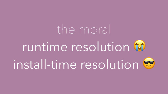 the moral
runtime resolution 
install-time resolution 
