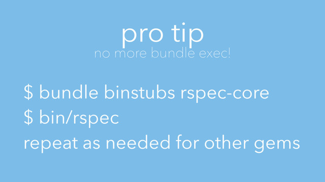 pro tip
no more bundle exec!
$ bundle binstubs rspec-core
$ bin/rspec
repeat as needed for other gems
