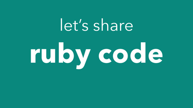 let’s share
ruby code
