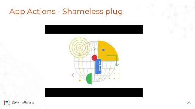 @elainedbatista
App Actions - Shameless plug
25
