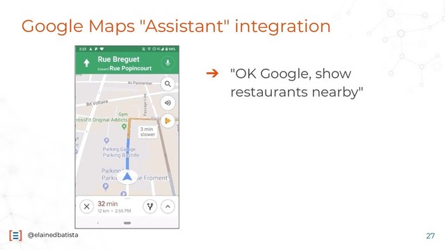 @elainedbatista
Google Maps "Assistant" integration
27
➔ "OK Google, show
restaurants nearby"
