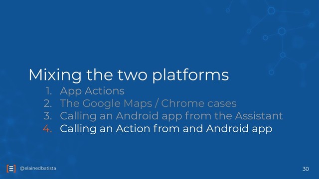 @elainedbatista
@elainedbatista
Mixing the two platforms
1. App Actions
2. The Google Maps / Chrome cases
3. Calling an Android app from the Assistant
4. Calling an Action from and Android app
30
