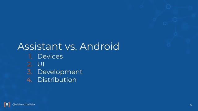 @elainedbatista
@elainedbatista
Assistant vs. Android
1. Devices
2. UI
3. Development
4. Distribution
4
